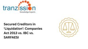 Secured Creditors in ‘Liquidation’: Companies Act 2013 vs. IBC vs. SARFAESI